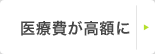 医療費が高額に